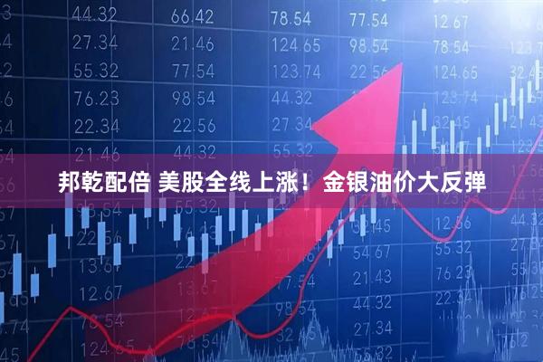 邦乾配倍 美股全线上涨！金银油价大反弹